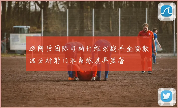 迈阿密国际与纳什维尔战平全场数据分析射门和角球差异显著