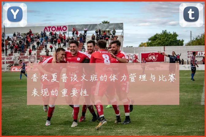 香农夏普谈文班的体力管理与比赛表现的重要性