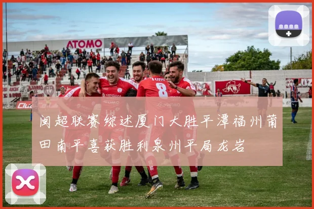 闽超联赛综述厦门大胜平潭福州莆田南平喜获胜利泉州平局龙岩