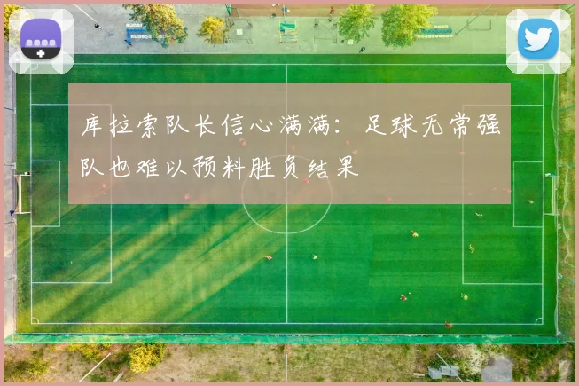 库拉索队长信心满满：足球无常强队也难以预料胜负结果