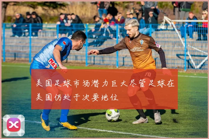 美国足球市场潜力巨大尽管足球在美国仍处于次要地位