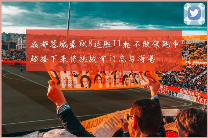 成都蓉城豪取8连胜11轮不败领跑中超接下来将挑战津门虎与海港