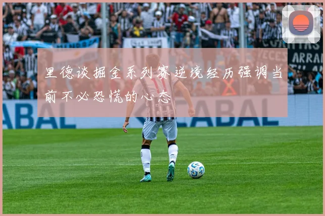 里德谈掘金系列赛逆境经历强调当前不必恐慌的心态