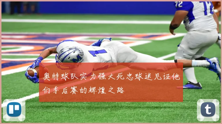 奥特球队实力强大死忠球迷见证他们季后赛的辉煌之路