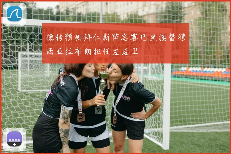 德转预测拜仁新阵容赛巴里接替穆西亚拉布朗担任左后卫