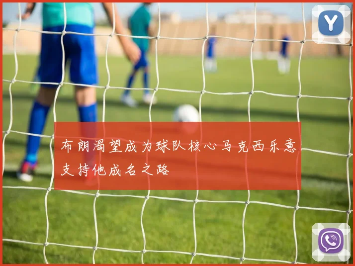 布朗渴望成为球队核心马克西乐意支持他成名之路