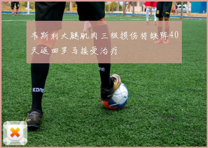 韦斯利大腿肌肉三级损伤将缺阵40天返回罗马接受治疗